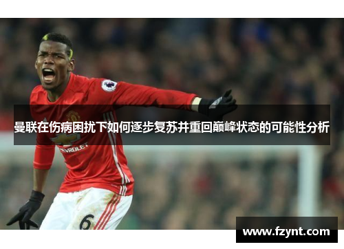 曼联在伤病困扰下如何逐步复苏并重回巅峰状态的可能性分析
