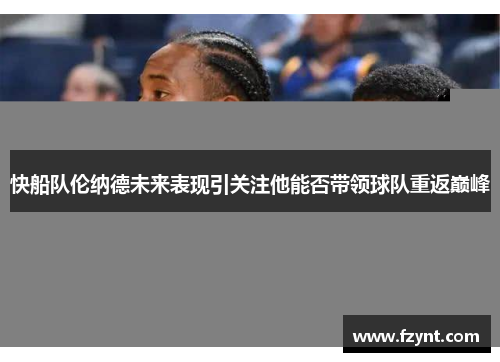快船队伦纳德未来表现引关注他能否带领球队重返巅峰