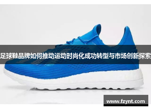 足球鞋品牌如何推动运动时尚化成功转型与市场创新探索