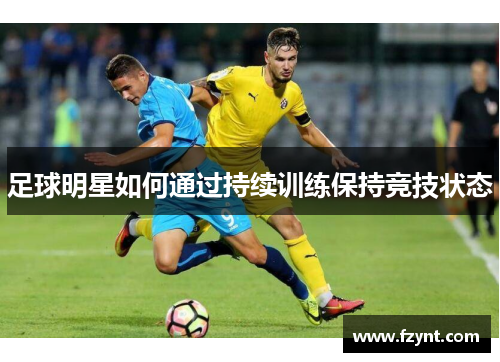 足球明星如何通过持续训练保持竞技状态